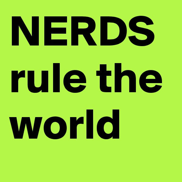NERDS rule the world