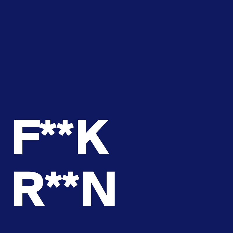 
     
F**K
R**N
