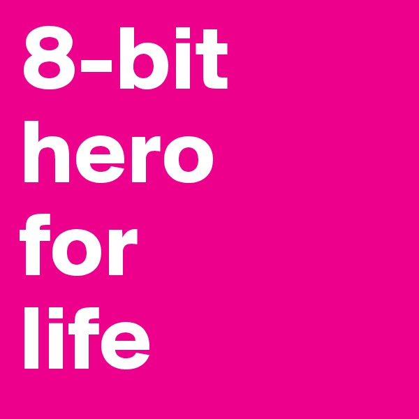 8-bit
hero
for
life