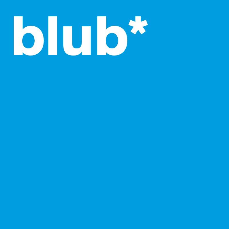 blub*