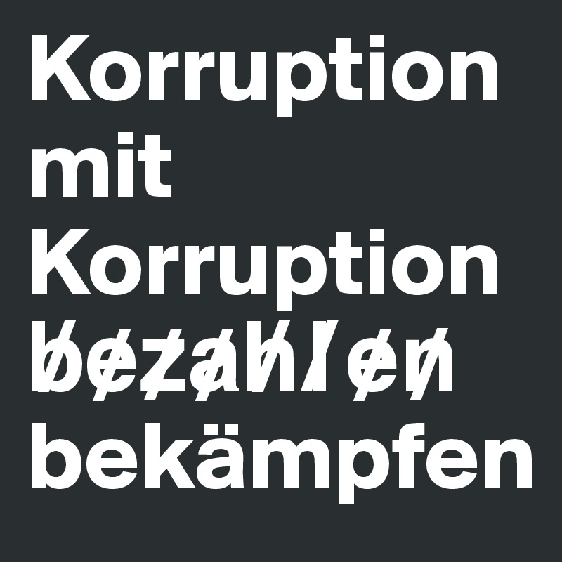 Korruption mit Korruption b?e?z?a?h?l?e?n? bekämpfen