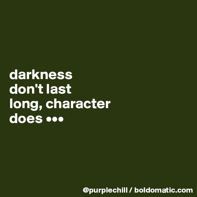 



darkness 
don't last 
long, character 
does •••



