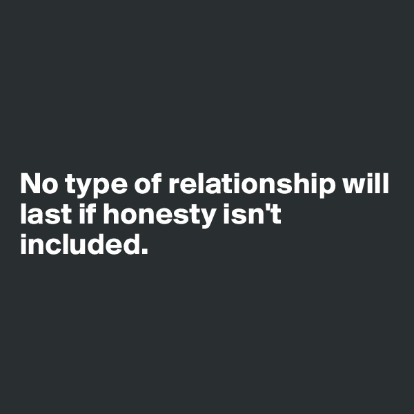 




No type of relationship will last if honesty isn't included.



