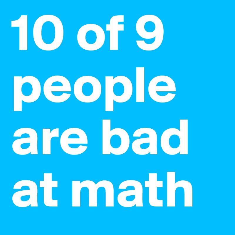 10 of 9 people are bad at math