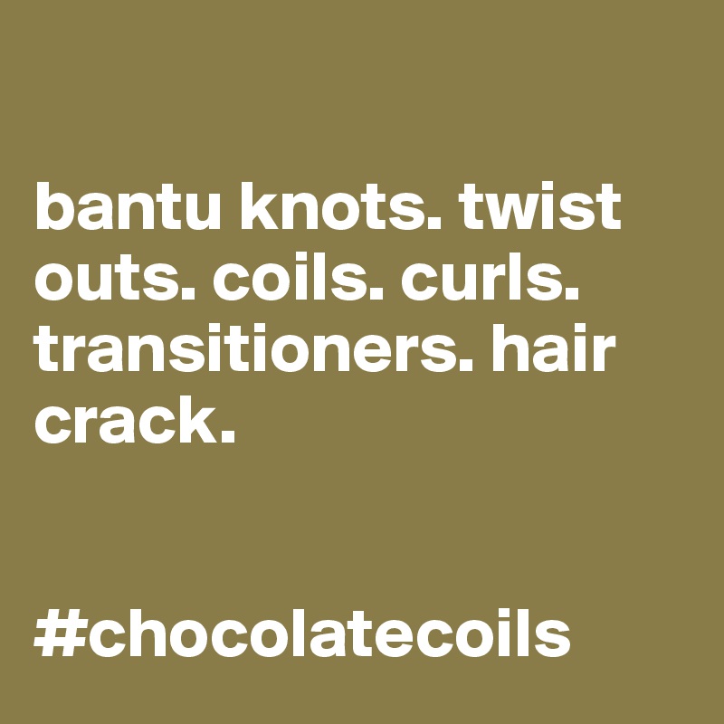 

bantu knots. twist outs. coils. curls. transitioners. hair crack.  


#chocolatecoils