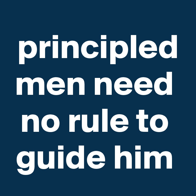  principled men need no rule to guide him