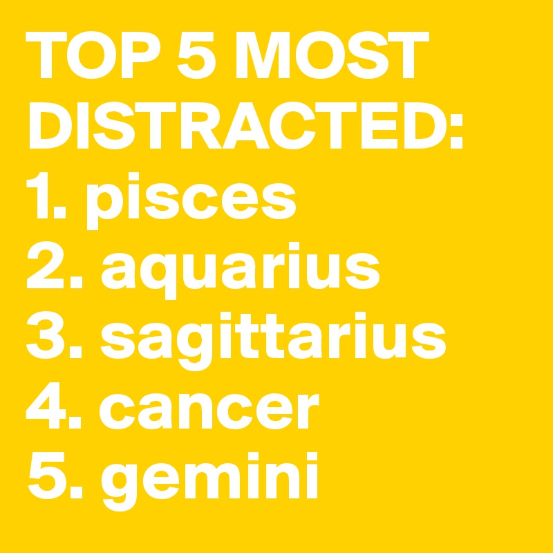 TOP 5 MOST DISTRACTED:
1. pisces
2. aquarius
3. sagittarius
4. cancer
5. gemini