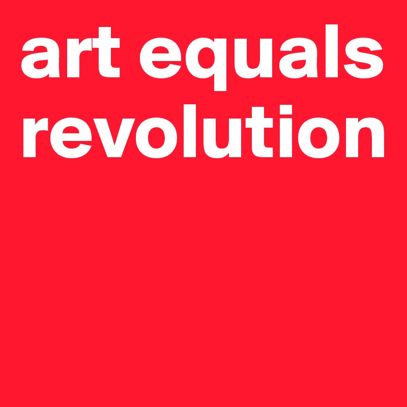 art equals revolution

