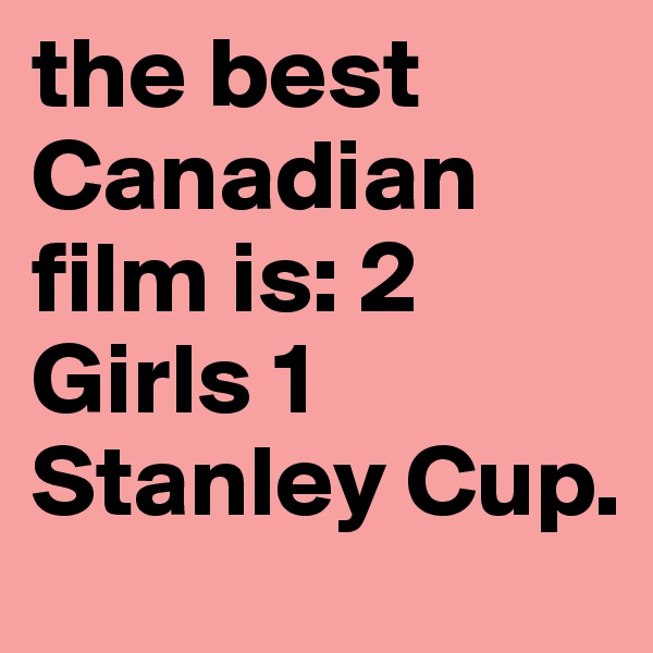the best Canadian film is: 2 Girls 1 Stanley Cup.