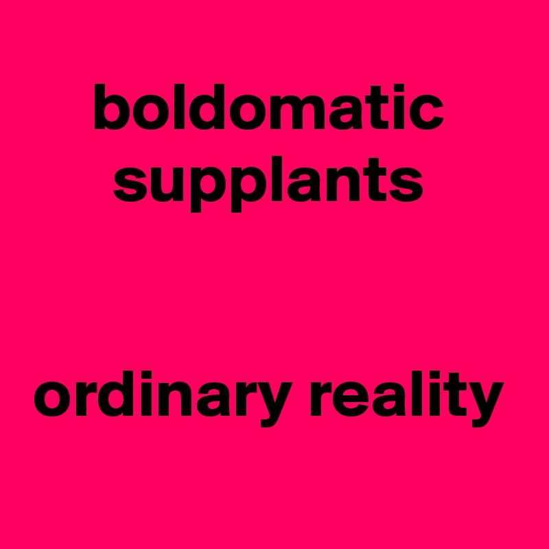 boldomatic supplants ordinary reality - Post by Krisargent on Boldomatic