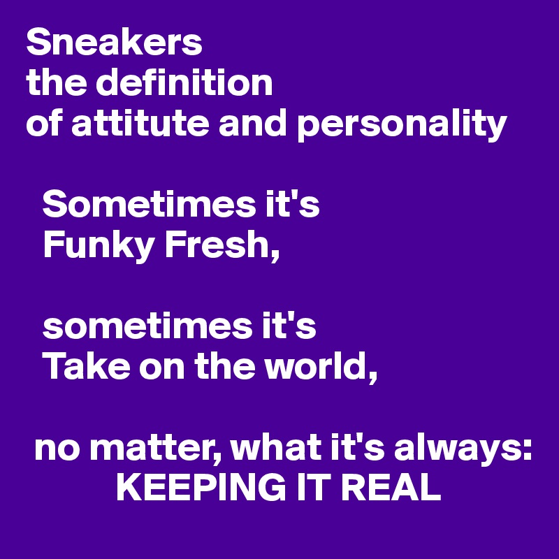 Sneakers
the definition
of attitute and personality

  Sometimes it's
  Funky Fresh,

  sometimes it's
  Take on the world,

 no matter, what it's always:
           KEEPING IT REAL