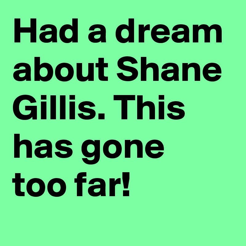 Had a dream about Shane Gillis. This has gone too far!