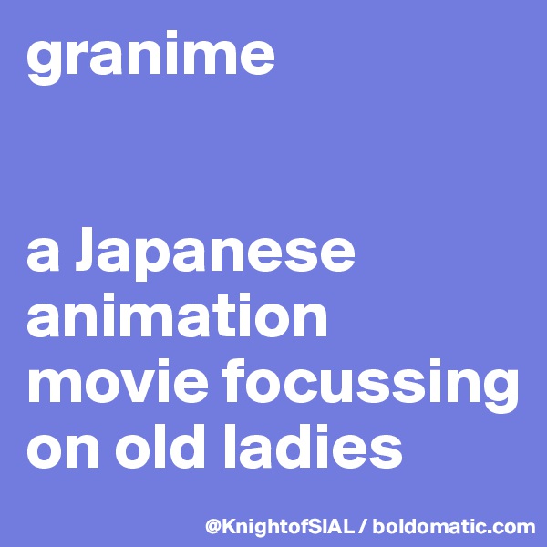 granime


a Japanese animation movie focussing on old ladies