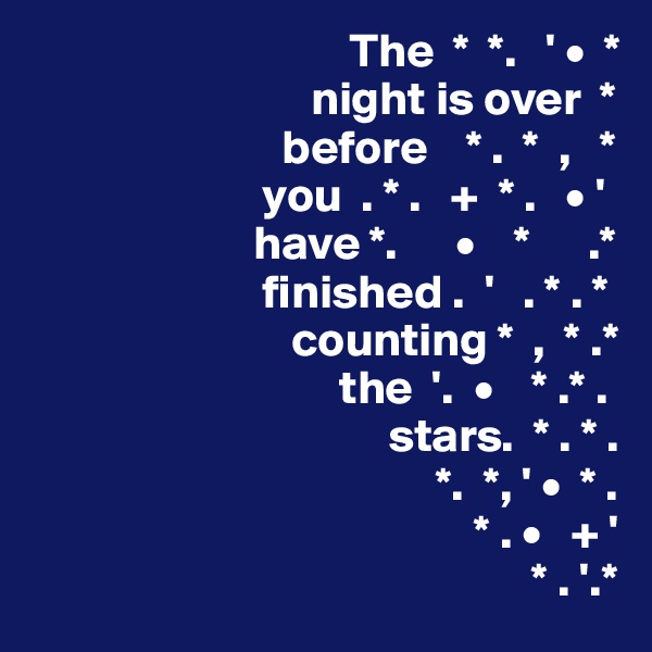                                  The  *  *.   ' •  *
                             night is over  *
                          before    * .  *  ,   *
                        you  . * .   +  * .   • '
                       have *.      •    *      .*
                        finished .  '   . * . *
                           counting *  ,  * .*
                                the  '.  •    * .* .
                                     stars.  * . * .
                                          *.  *, ' •  * .
                                              * . •   + '
                                                    * . '.*
