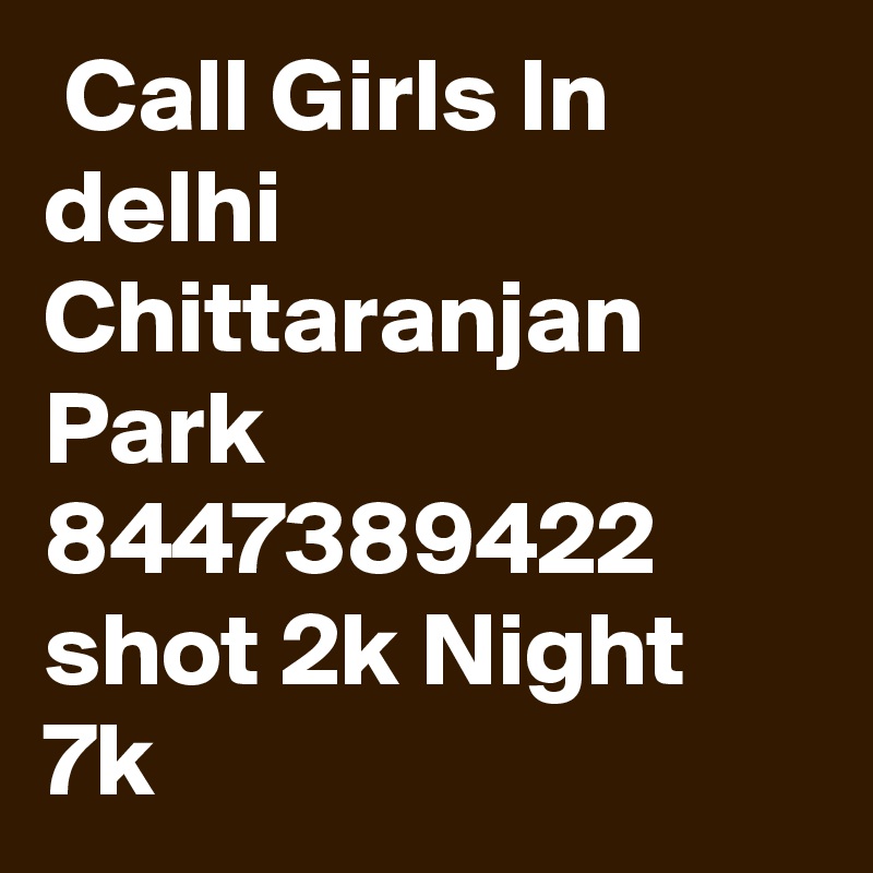  Call Girls In delhi Chittaranjan Park 8447389422 shot 2k Night 7k