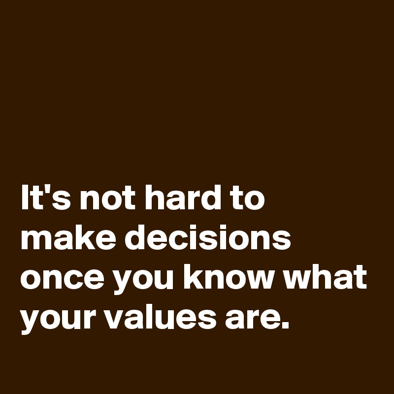 



It's not hard to make decisions once you know what your values are.