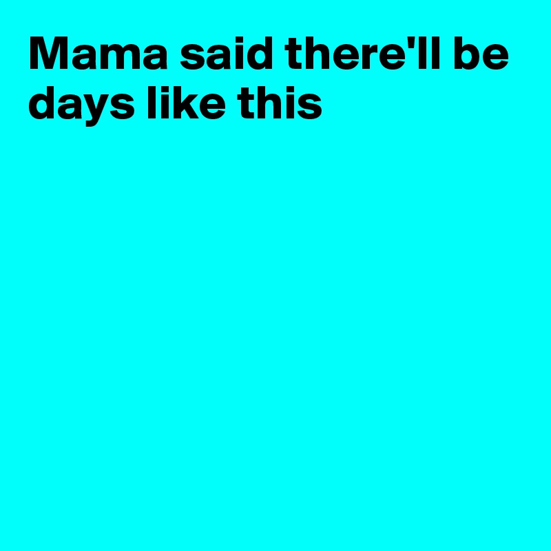 Mama Said There Ll Be Days Like This Post By Fionacatherine On Boldomatic boldomatic