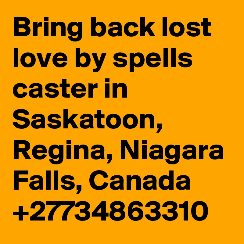 Bring back lost love by spells caster in Saskatoon, Regina, Niagara Falls, Canada
+27734863310