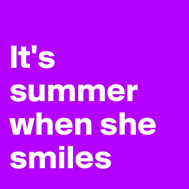 
It's summer when she smiles