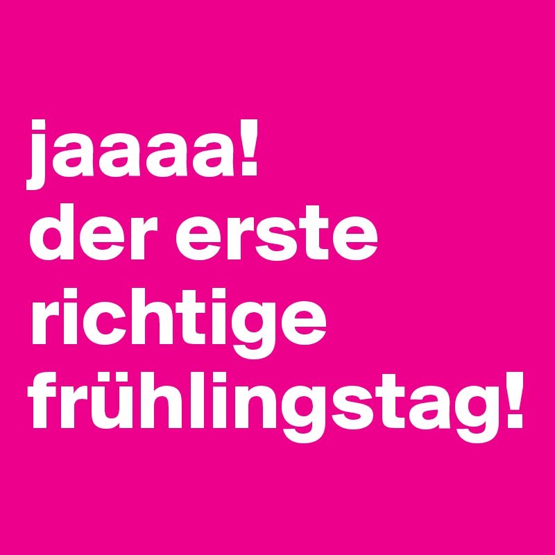 
jaaaa! 
der erste richtige frühlingstag!