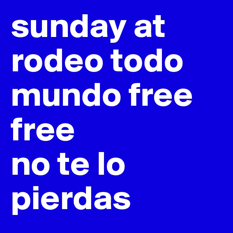 sunday at
rodeo todo mundo free free
no te lo pierdas 