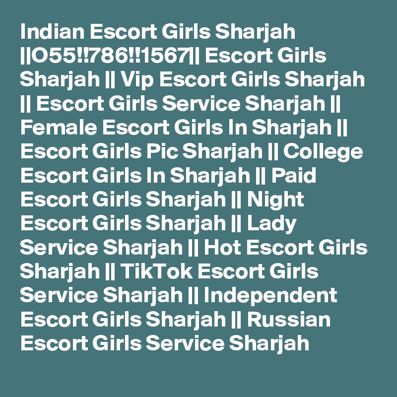 Indian Escort Girls Sharjah ||O55!!786!!1567|| Escort Girls Sharjah || Vip Escort Girls Sharjah || Escort Girls Service Sharjah || Female Escort Girls In Sharjah || Escort Girls Pic Sharjah || College Escort Girls In Sharjah || Paid Escort Girls Sharjah || Night Escort Girls Sharjah || Lady Service Sharjah || Hot Escort Girls Sharjah || TikTok Escort Girls Service Sharjah || Independent Escort Girls Sharjah || Russian Escort Girls Service Sharjah 