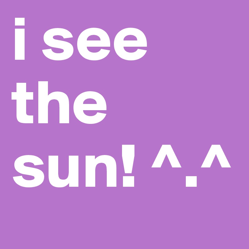 i see the sun! ^.^
