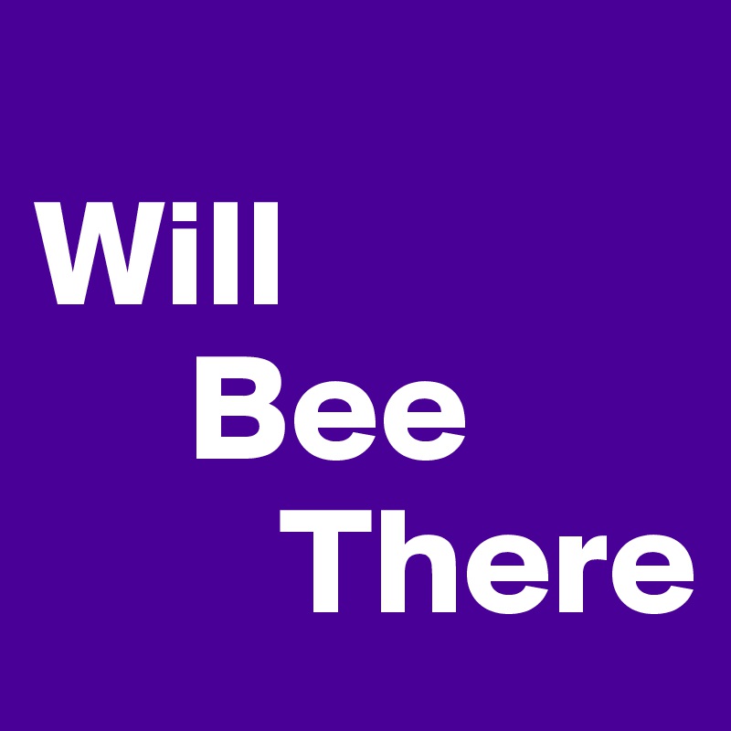 
Will
     Bee
        There