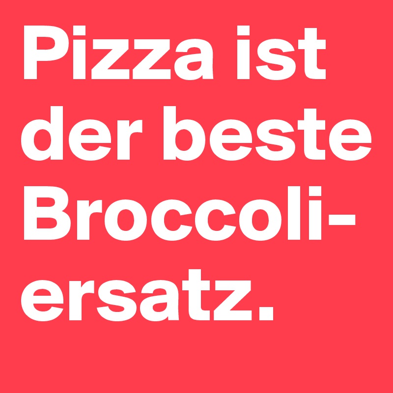 Pizza ist der beste Broccoli-ersatz.