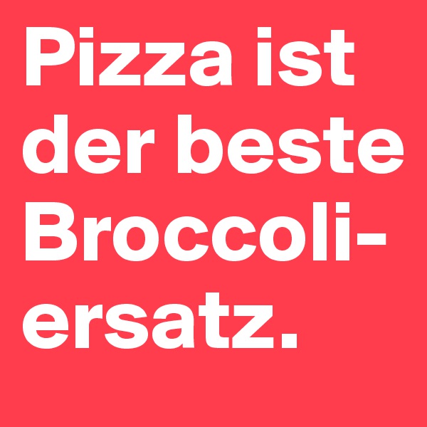 Pizza ist der beste Broccoli-ersatz.