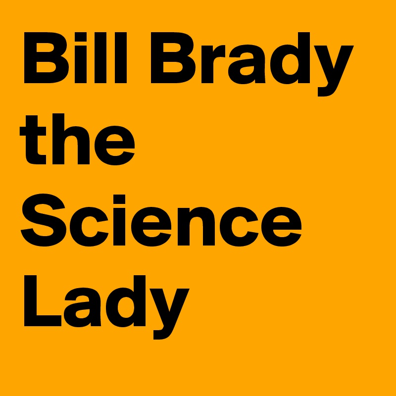 Bill Brady the Science Lady