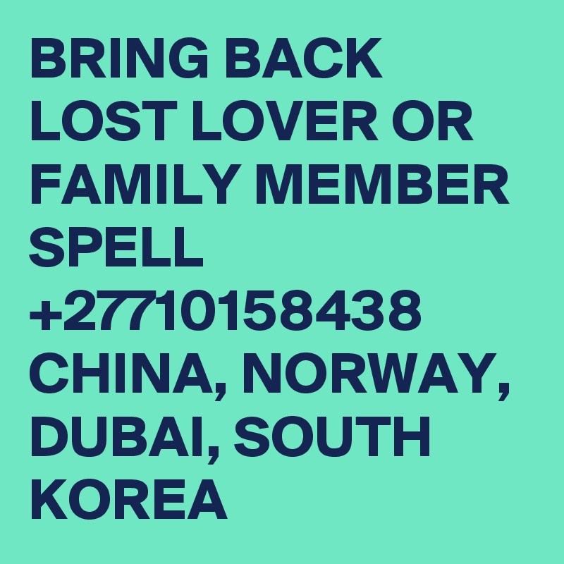 BRING BACK LOST LOVER OR FAMILY MEMBER SPELL +27710158438 CHINA, NORWAY, DUBAI, SOUTH KOREA