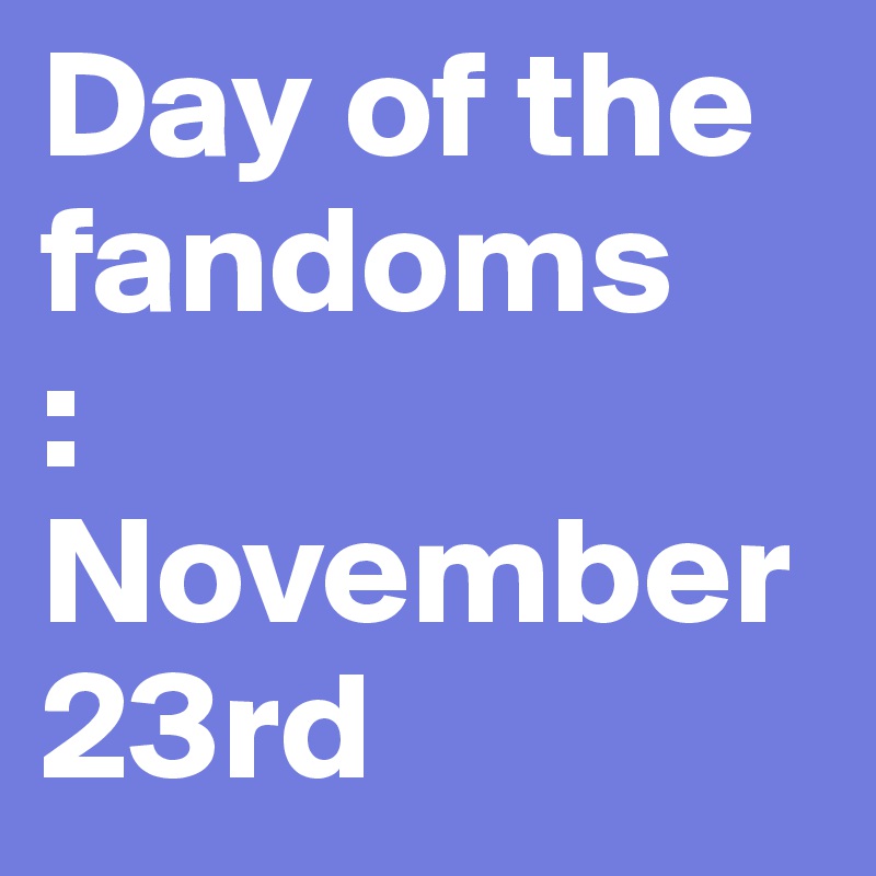 Day of the fandoms
:
November
23rd