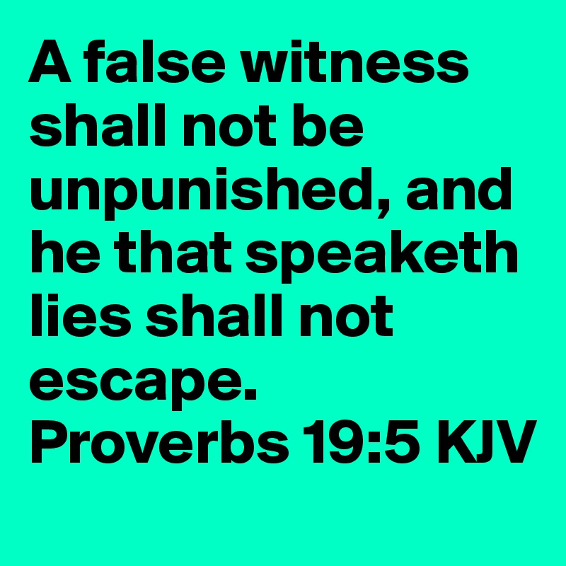 A false witness shall not be unpunished, and he that speaketh lies shall not escape. 
Proverbs 19:5 KJV