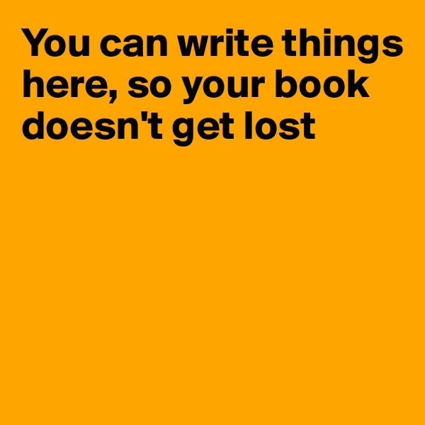 You can write things here, so your book doesn't get lost





