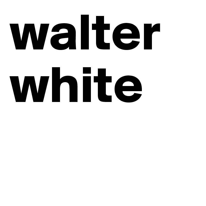 walter 
white