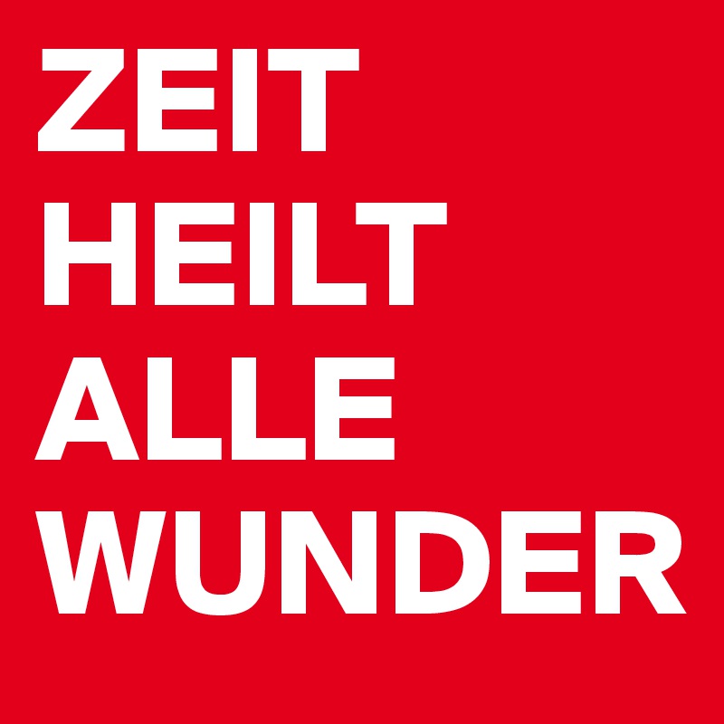 ZEIT HEILT ALLE WUNDER