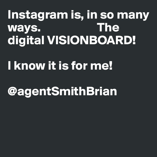 Instagram is, in so many ways.                      The digital VISIONBOARD!  

I know it is for me! 

@agentSmithBrian    


