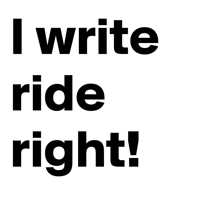 I write ride right!