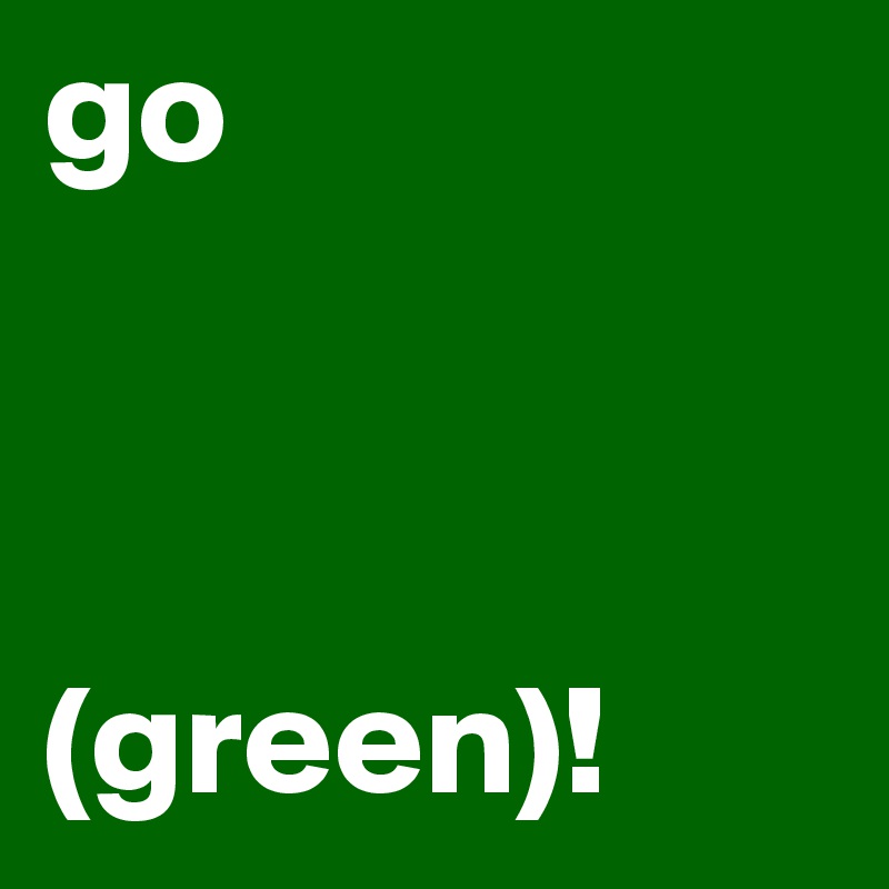 go


                (green)!