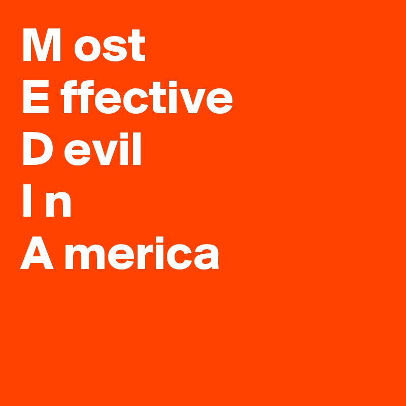M ost
E ffective 
D evil
I n
A merica 

