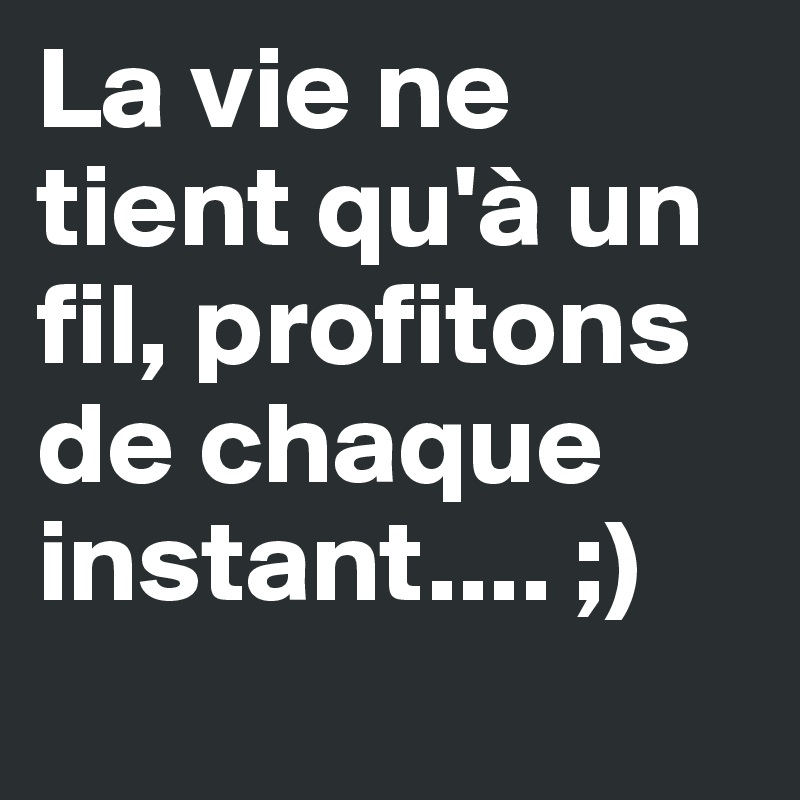 La Vie Ne Tient Qu A Un Fil Profitons De Chaque Instant Post By Csylvain On Boldomatic