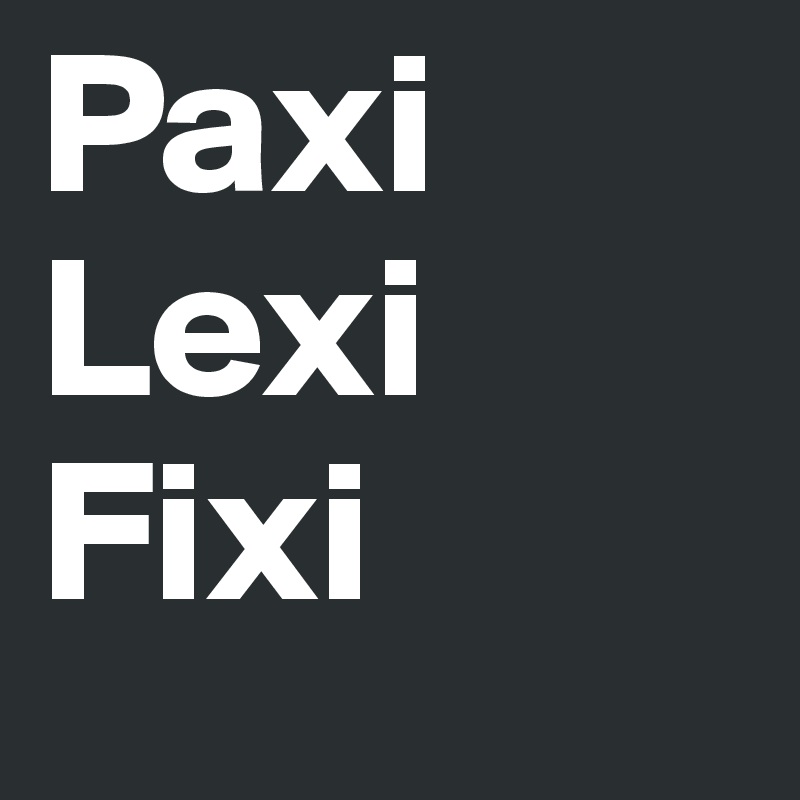Paxi
Lexi
Fixi