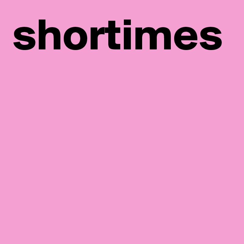 shortimes