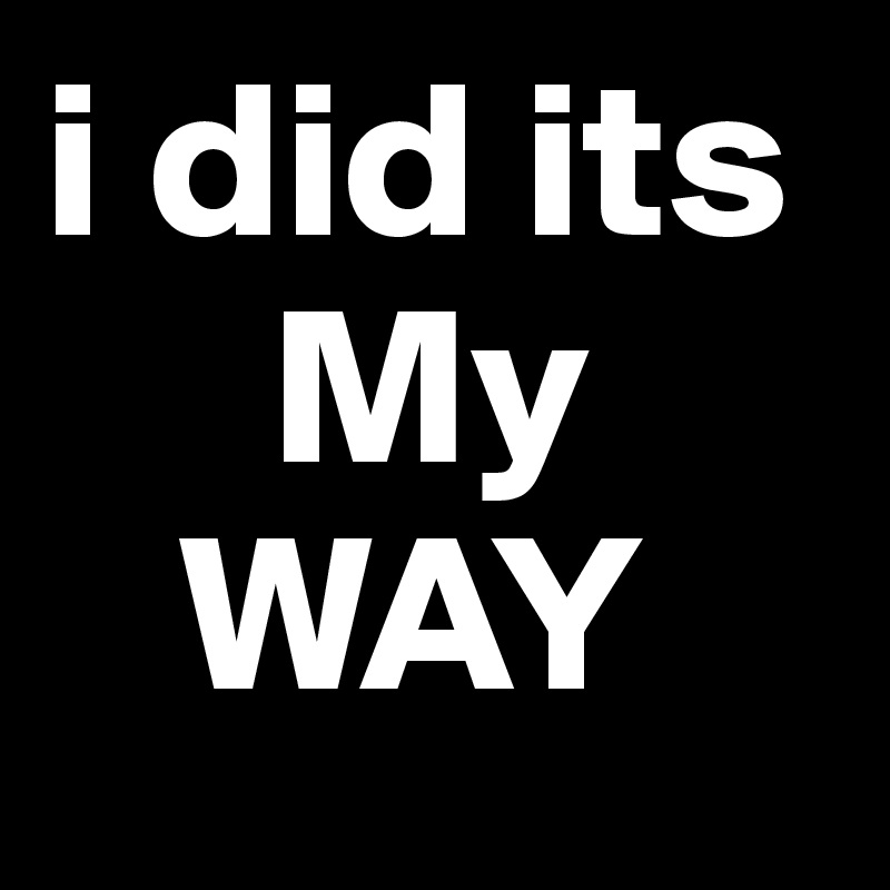 i did its
     My
   WAY