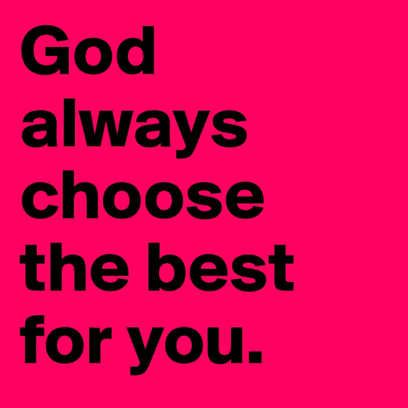 god-always-choose-the-best-for-you-post-by-sabooy-on-boldomatic