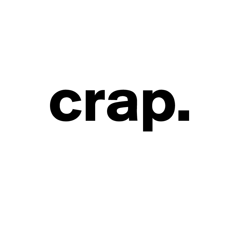 
   crap.