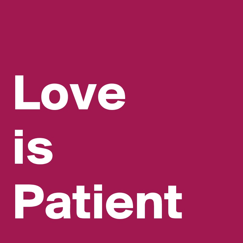 
Love 
is 
Patient