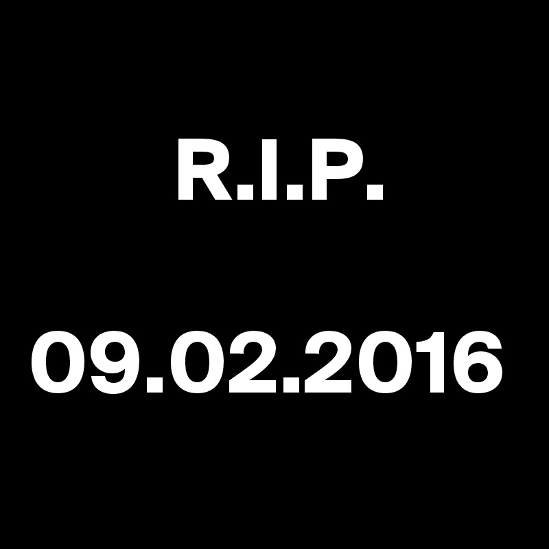 
        R.I.P.

09.02.2016