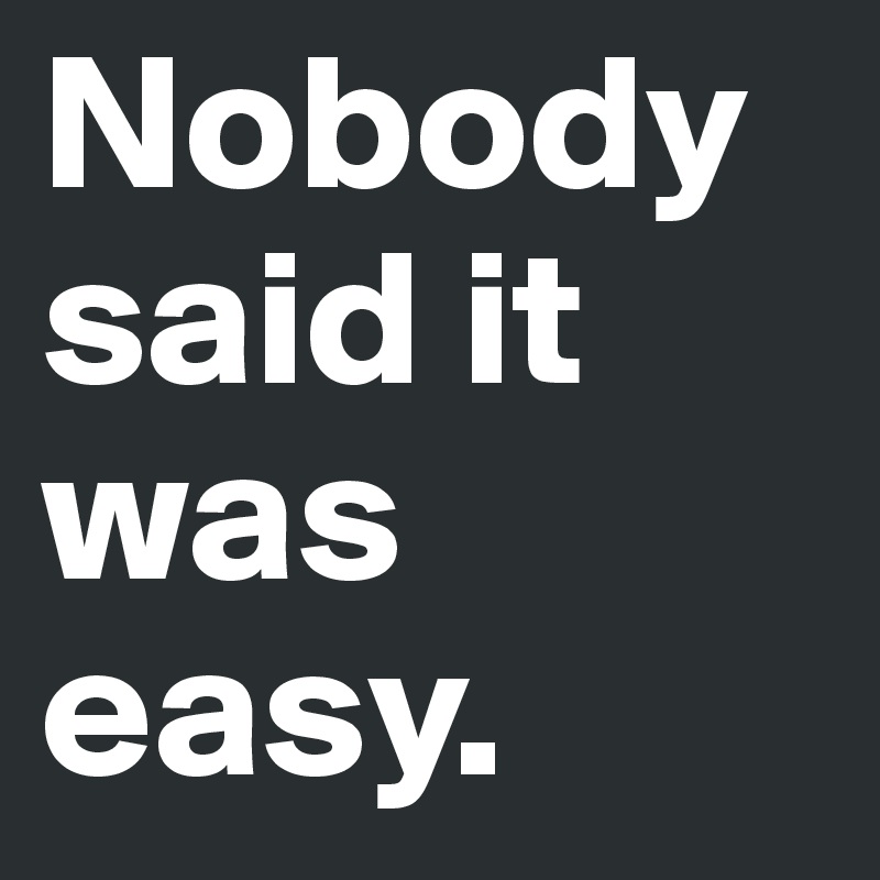 Nobody said it was easy.